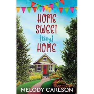 Home Sweet Tiny Home -- Melody Carlson